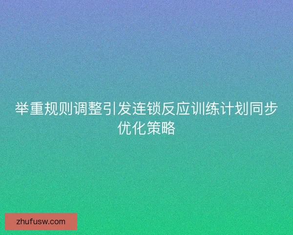举重规则调整引发连锁反应训练计划同步优化策略